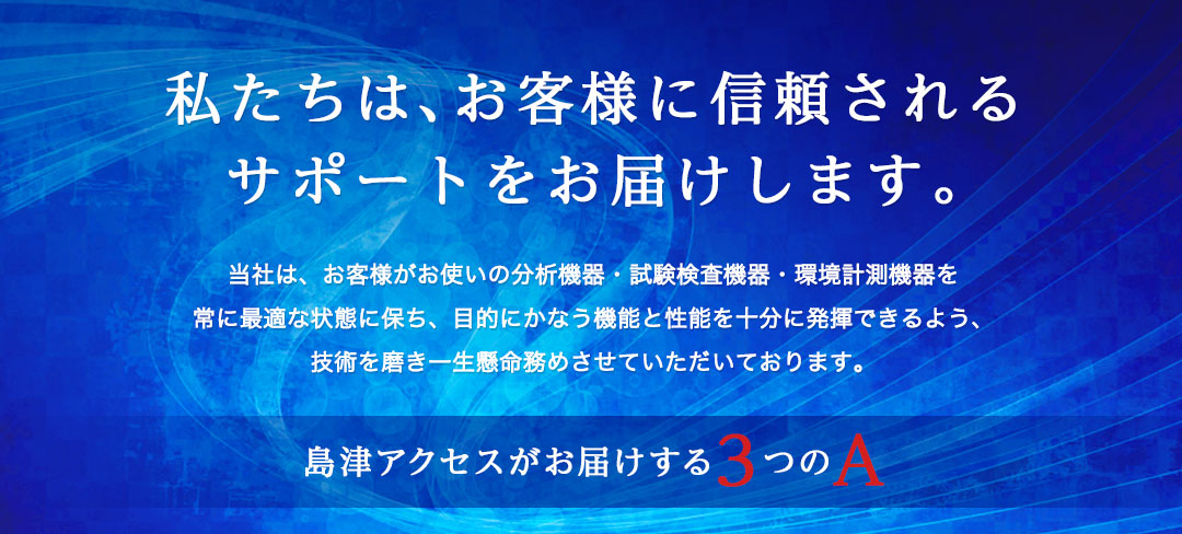 私たちは、お客様に信頼されるサポートをお届けします。島津アクセスがお届けする3つのA